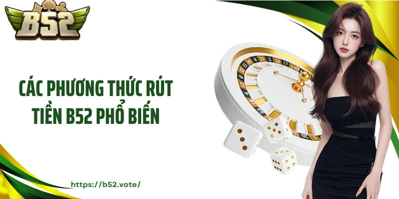 Các phương thức rút tiền B52 phổ biến