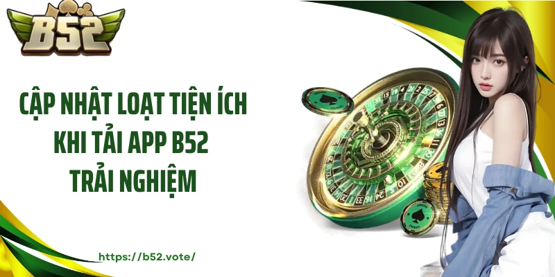 Cập nhật loạt tiện ích khi tải app B52 trải nghiệm