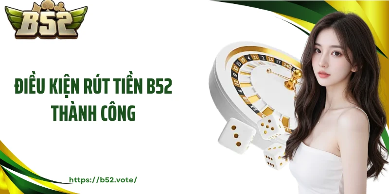 Điều kiện rút tiền B52 thành công