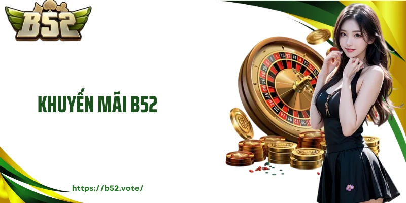Khuyến Mãi B52- Cập Nhật Cơ Hội Nhận Thưởng Khủng