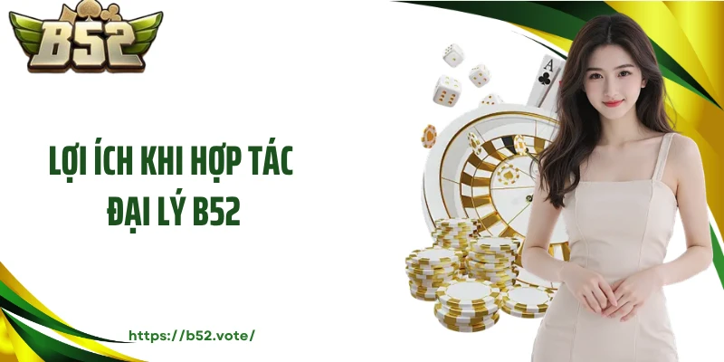 Lợi ích khi hợp tác đại lý B52