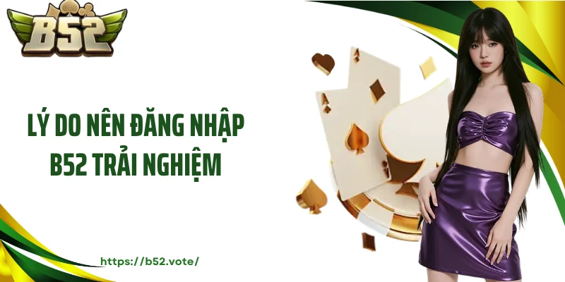 Lý do nên đăng nhập B52 trải nghiệm