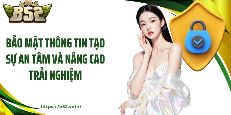 Bảo mật thông tin tạo sự an tâm và nâng cao trải nghiệm