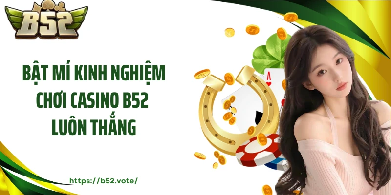 Bật mí kinh nghiệm chơi casino B52 luôn thắng