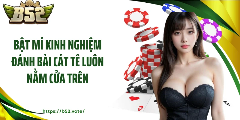 Bật mí kinh nghiệm đánh bài cát tê luôn nằm cửa trên