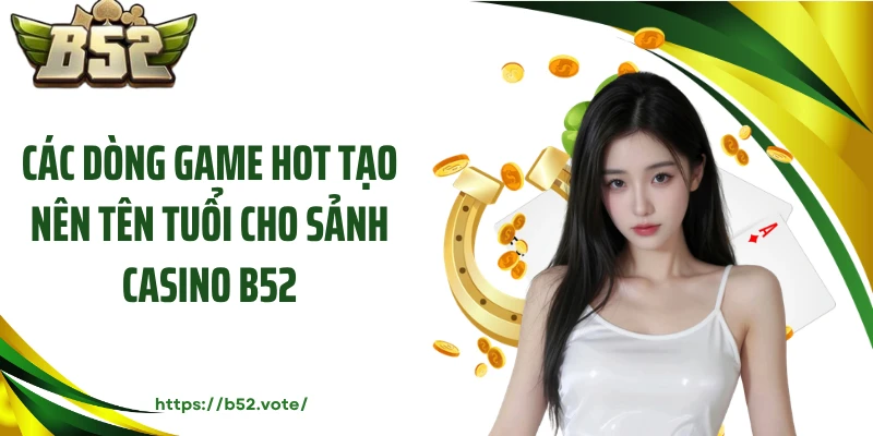 Các dòng game hot tạo nên tên tuổi cho sảnh casino B52