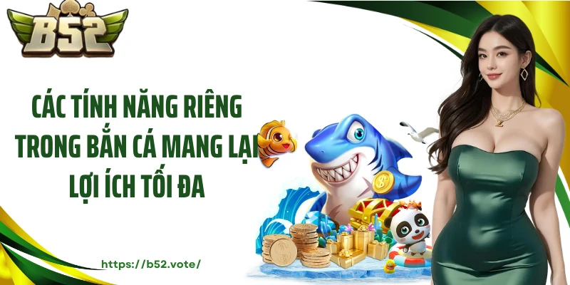 Các tính năng riêng trong bắn cá mang lại lợi ích tối đa