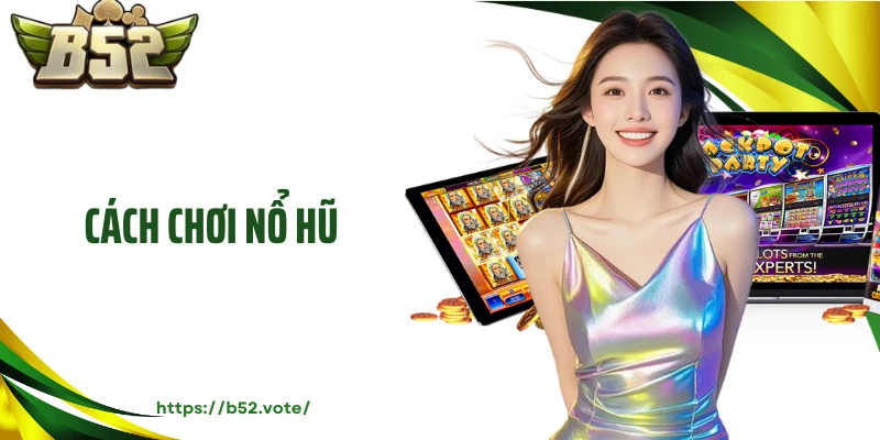Cách Chơi Nổ Hũ - Nắm Bắt Mọi Quy Luật Giải Trí B52