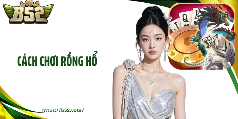 Cách Chơi Rồng Hổ B52 Đánh Bại Nhanh Chóng Mọi Đối Thủ 