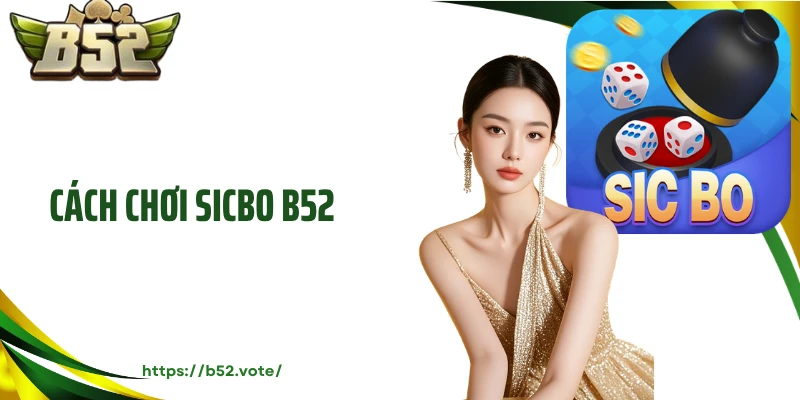 Cách Chơi Sicbo B52 Chuẩn Xác, Nâng Cao Cơ Hội Thưởng Lớn