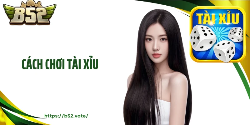 Cách Chơi Tài Xỉu Chuẩn Nhịp, Dễ Trúng Thưởng Với B52