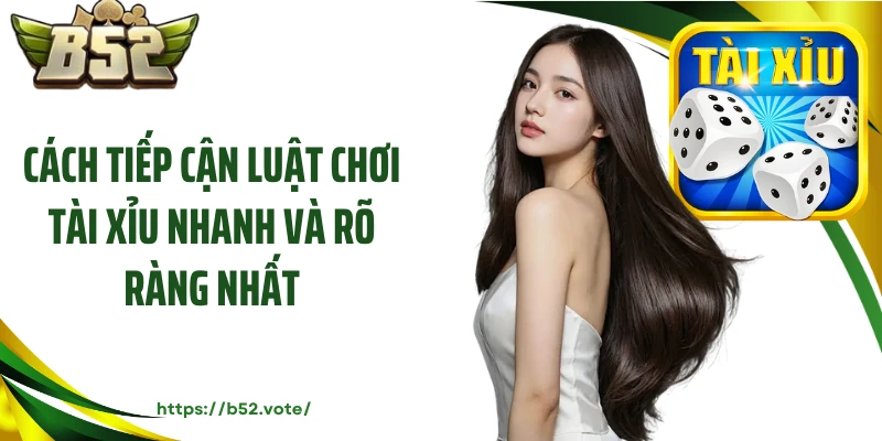Cách tiếp cận luật chơi tài xỉu nhanh và rõ ràng nhất