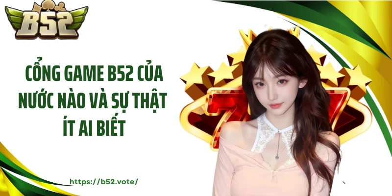 Cổng Game B52 Của Nước Nào Và Sự Thật Ít Ai Biết