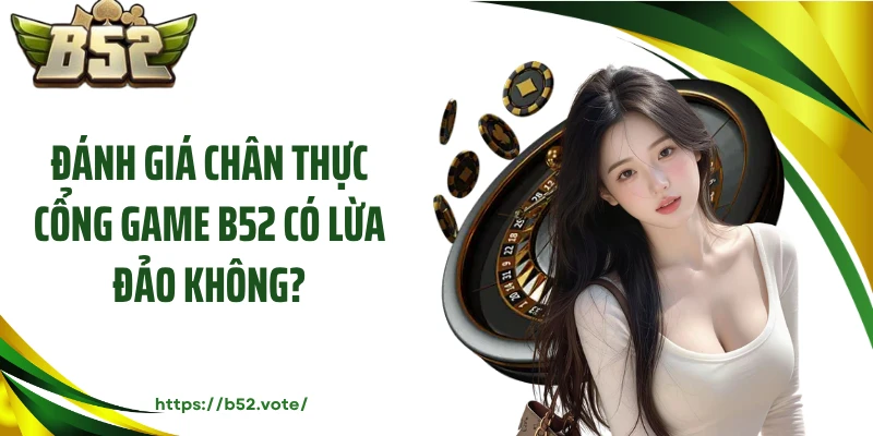 Đánh giá chân thực cổng game B52 có lừa đảo không?