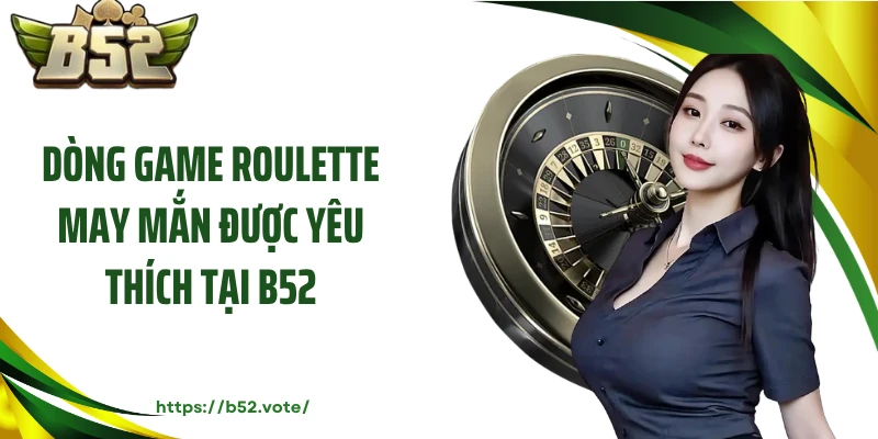 Dòng game roulette may mắn được yêu thích tại B52