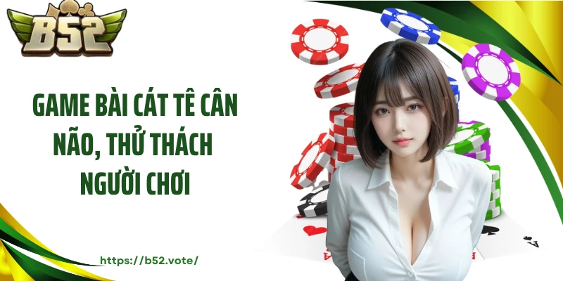 Game bài cát tê cân não, thử thách người chơi