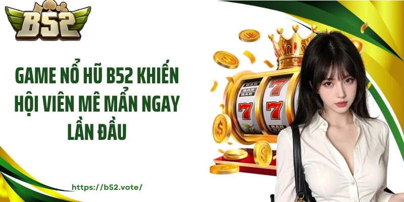 Game nổ hũ B52 khiến hội viên mê mẩn ngay lần đầu
