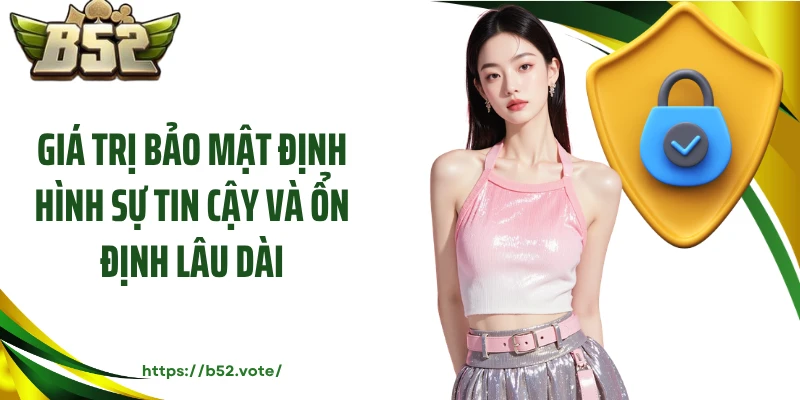 Giá trị bảo mật định hình sự tin cậy và ổn định lâu dài