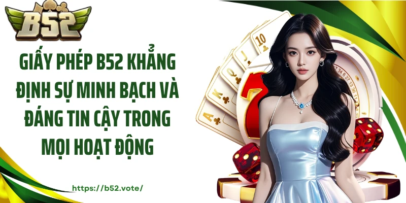 Giấy phép B52 khẳng định sự minh bạch và đáng tin cậy trong mọi hoạt động