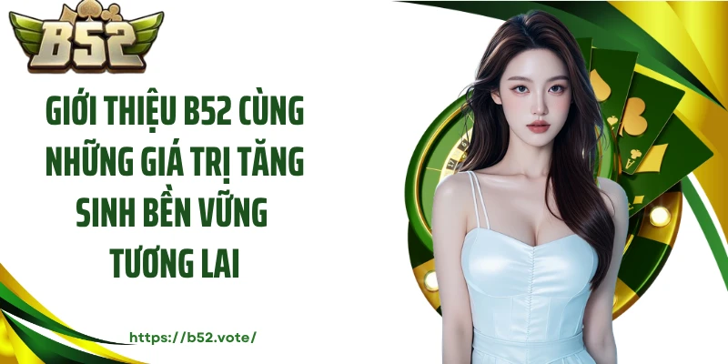 Giới thiệu B52 cùng những giá trị tăng sinh bền vững tương lai