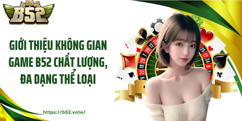 Giới thiệu không gian game B52 chất lượng, đa dạng thể loại