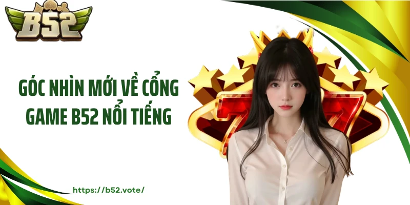 Góc nhìn mới về cổng game B52 nổi tiếng