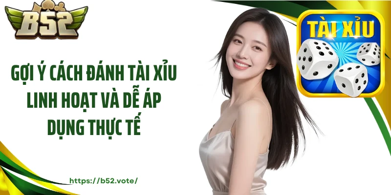 Gợi ý cách đánh tài xỉu linh hoạt và dễ áp dụng thực tế