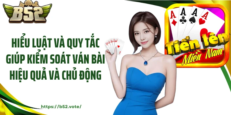 Hiểu luật và quy tắc giúp kiểm soát ván bài hiệu quả và chủ động