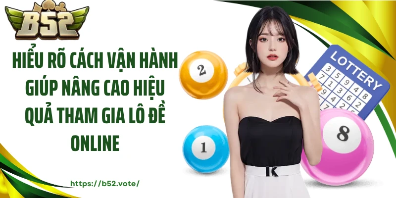 Hiểu rõ cách vận hành giúp nâng cao hiệu quả tham gia lô đề online