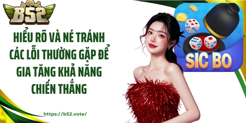 Hiểu rõ và né tránh các lỗi thường gặp để gia tăng khả năng chiến thắng