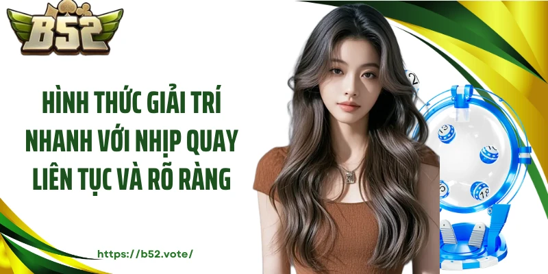 Hình thức giải trí nhanh với nhịp quay liên tục và rõ ràng