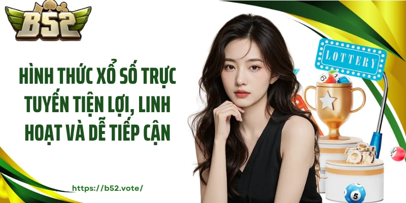 Hình thức xổ số trực tuyến tiện lợi, linh hoạt và dễ tiếp cận