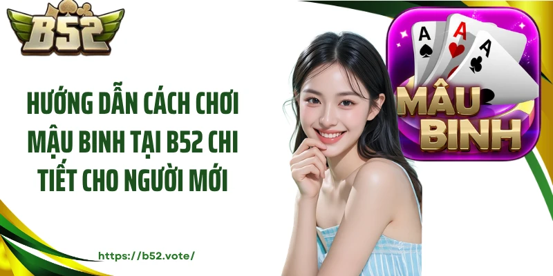 Hướng dẫn cách chơi mậu binh tại B52 chi tiết cho người mới
