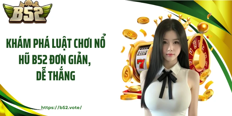 Khám phá luật chơi nổ hũ B52 đơn giản, dễ thắng
