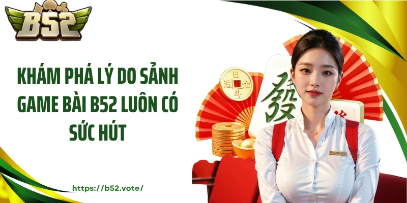 Khám phá lý do sảnh game bài B52 luôn có sức hút