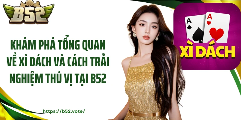 Khám phá tổng quan về xì dách và cách trải nghiệm thú vị tại B52