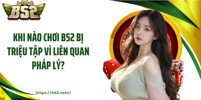 Khi nào chơi B52 bị triệu tập vì liên quan pháp lý?