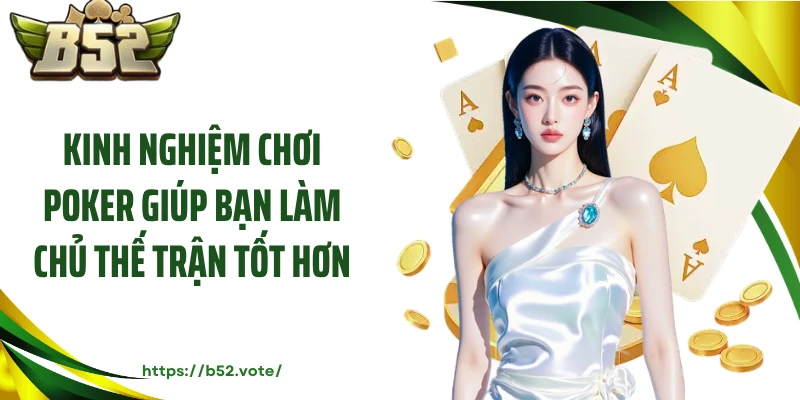 Kinh nghiệm chơi Poker giúp bạn làm chủ thế trận tốt hơn