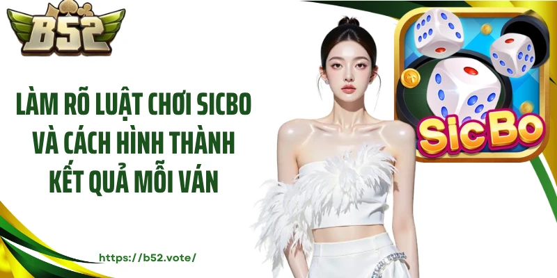 Làm rõ luật chơi Sicbo và cách hình thành kết quả mỗi ván