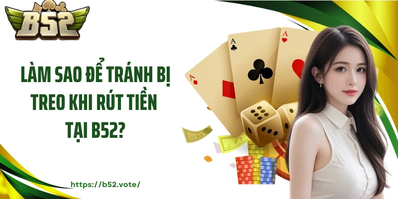 Làm sao để tránh bị treo khi rút tiền tại B52?
