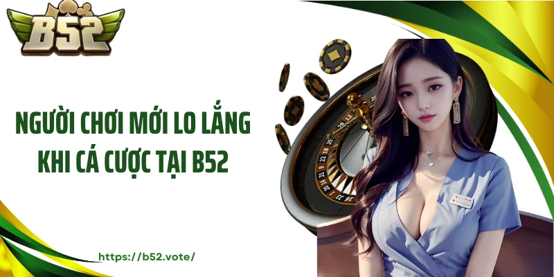 Người chơi mới lo lắng khi cá cược tại B52