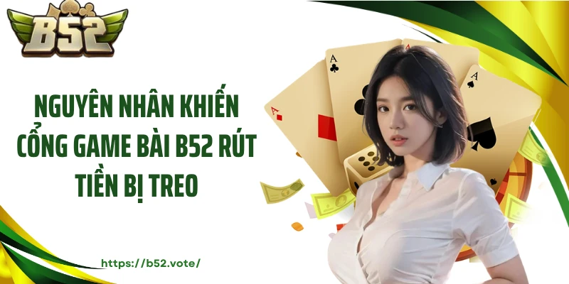 Nguyên nhân khiến cổng game bài B52 rút tiền bị treo