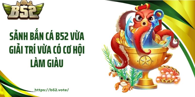 Sảnh bắn cá B52 vừa giải trí vừa có cơ hội làm giàu
