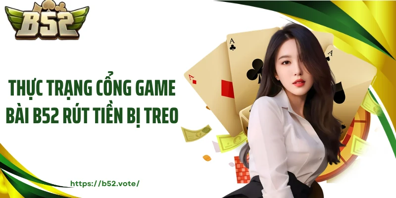 Thực trạng cổng game bài B52 rút tiền bị treo
