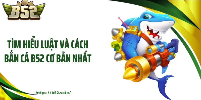 Tìm hiểu luật và cách bắn cá B52 cơ bản nhất