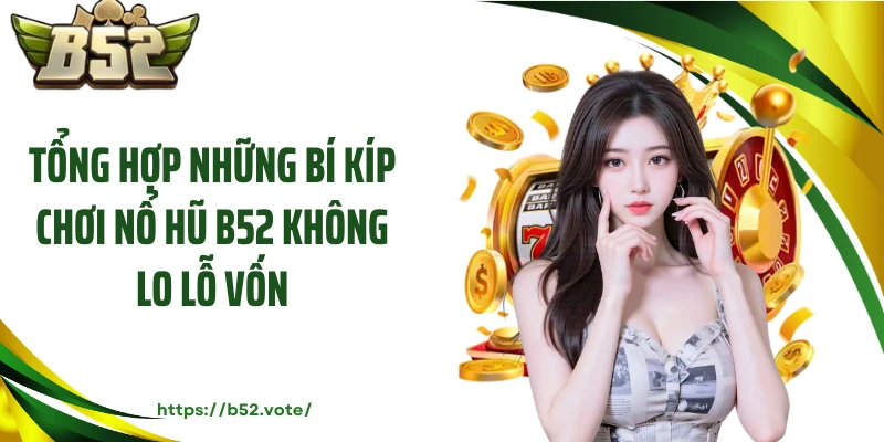 Tổng hợp những bí kíp chơi nổ hũ B52 không lo lỗ vốn