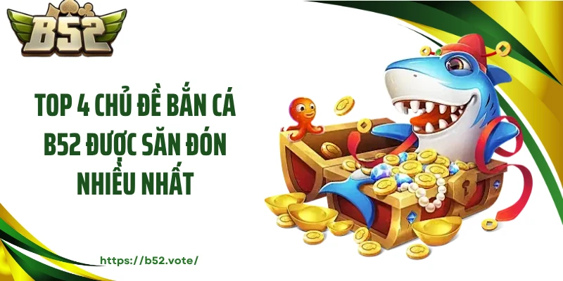 Top 4 chủ đề bắn cá B52 được săn đón nhiều nhất