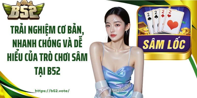 Trải nghiệm cơ bản, nhanh chóng và dễ hiểu của trò chơi sâm tại B52