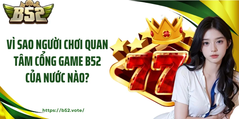 Vì sao người chơi quan tâm cổng game B52 của nước nào?